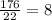 \frac{176}{22}=8