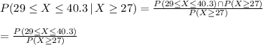 P(29 \leq X \leq 40.3 \, | \, X \geq 27)= \frac{P(29 \leq X \leq 40.3)\cap P(X \geq 27)}{P(X \geq 27)}  \\  \\ =\frac{P(29 \leq X \leq 40.3)}{P(X \geq 27)}