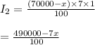 \\&#10;I_{2}=\frac{(70000-x)\times 7\times 1}{100}\\&#10;\\&#10;=\frac{490000-7x}{100}