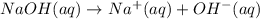 NaOH (aq) \rightarrow Na^{+} (aq) + OH^{-} (aq)