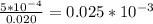 \frac{5*10^{-4}}{0.020} =0.025*10^{-3}