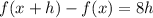 f(x+ h)-f(x)=8h