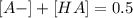 [ A- ]+ [ HA ]= 0.5