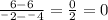 \frac{6-6}{^{-}2-^{-}4 }= \frac{0}{2} =0