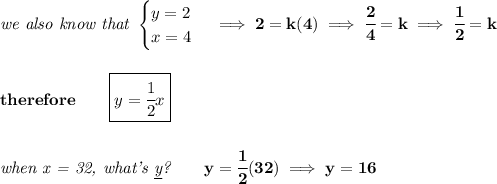 \bf \textit{we also know that } \begin{cases} y=2\\ x=4 \end{cases}\implies 2=k(4)\implies \cfrac{2}{4}=k\implies \cfrac{1}{2}=k \\\\\\ therefore\qquad \boxed{y=\cfrac{1}{2}x} \\\\\\ \textit{when x = 32, what's \underline{y}?}\qquad y=\cfrac{1}{2}(32)\implies y=16