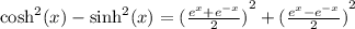 \cosh^{2} (x)  - \sinh^{2} (x) = {( \frac{ {e}^{x}  + {e}^{ - x}  }{2} )}^{2}  +  {( \frac{ {e}^{x}   -  {e}^{ - x}  }{2} )}^{2}