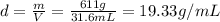 d=\frac{m}{V}=\frac{611 g}{31.6 mL}=19.33 g/mL