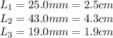 L_1 = 25.0 mm = 2.5 cm\\L_2 = 43.0 mm = 4.3 cm\\L_3 = 19.0 mm=1.9 cm