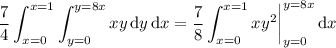 \displaystyle\frac74\int_{x=0}^{x=1}\int_{y=0}^{y=8x}xy\,\mathrm dy\,\mathrm dx=\frac78\int_{x=0}^{x=1}xy^2\bigg|_{y=0}^{y=8x}\,\mathrm dx