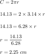 C=2\pi r\\\\14.13=2\times 3.14\times r\\\\14.13=6.28\times r\\\\r=\dfrac{14.13}{6.28}\\\\r=2.25\ cm