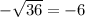 -\sqrt {36} = - 6