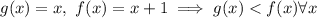 g(x) = x,\ f(x) = x+1 \implies g(x) < f(x) \forall x