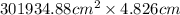 301934.88 cm^{2}\times 4.826 cm