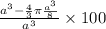 \frac{{a^{3}-\frac{4}{3}\pi \frac{a^{3}}{8}}}{{a^{3}}}\times 100