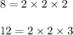 8=2\times2\times2\\\\12=2\times2\times3