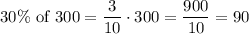 30\% \,\, \textrm{of} \,\,300 = \dfrac{3}{10} \cdot 300 = \dfrac{900}{10} = 90