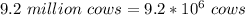 9.2\ million\ cows = 9.2 * 10^6 \ cows