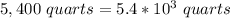 5,400\ quarts = 5.4 * 10^3\ quarts