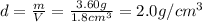 d=\frac{m}{V}=\frac{3.60 g}{1.8 cm^3}=2.0 g/cm^3