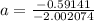 a = \frac{-0.59141}{-2.002074}