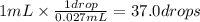 1 mL \times \frac{1 drop}{0.027mL} = 37.0 drops