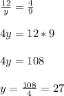 \frac{12}{y}=\frac{4}{9}\\ \\ 4y= 12*9\\ \\ 4y= 108\\ \\ y= \frac{108}{4}=27