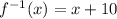 {f}^{ - 1} (x) = x + 10