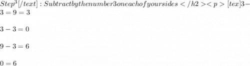 Step^3[/text] : Subtract by the number 3 on each of your sides [tex] 3-3  = 9 =3 \\ \\ 3-3 = 0 \\ \\ 9-3 = 6 \\ \\ 0 = 6