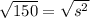 \sqrt{150}  =  \sqrt{ {s}^{2} }