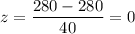 z=\dfrac{280-280}{40}=0