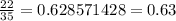 \frac{22}{35}=0.628571428 = 0.63