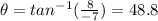 \theta = tan^{-1} (\frac{8}{-7})= 48.8