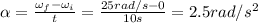 \alpha=\frac{\omega_f-\omega_i}{t}=\frac{25 rad/s-0}{10 s}=2.5 rad/s^2