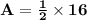 \mathbf{A= \frac{1}{2} \times 16}