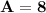 \mathbf{A= 8}