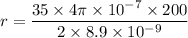 r=\dfrac{35\times4\pi\times10^{-7}\times200}{2\times8.9\times10^{-9}}