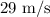 29{\text{ }}{{\text{m}}\mathord{\left/{\vphantom{{\text{m}}{\text{s}}}}\right.\kern-\nulldelimiterspace}{\text{s}}}