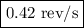 \boxed{0.42{\text{ }}{{{\text{rev}}}\mathord{\left/{\vphantom{{{\text{rev}}}{\text{s}}}}\right.\kern-\nulldelimiterspace}{\text{s}}}}