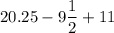 20.25-9\dfrac{1}{2}+11