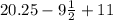 20.25 - 9 \frac{1}{2} + 11