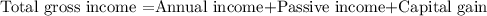 \text{Total gross income =Annual income+Passive income+Capital gain}