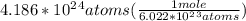 4.186*10^2^4 atoms(\frac{1 mole}{6.022*10^2^3 atoms})