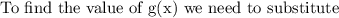 \text{To find the value of g(x) we need to substitute}