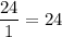 \dfrac{24}{1} = 24