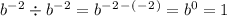 b^-^2 \div b^-^2 = b^-^2^-^(^-^2^) = b^0 = 1