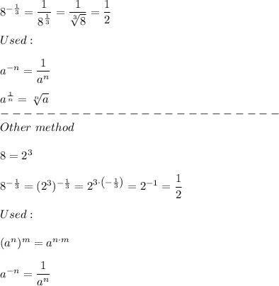 8^{-\frac{1}{3}}=\dfrac{1}{8^\frac{1}{3}}=\dfrac{1}{\sqrt[3]8}=\dfrac{1}{2}\\\\Used:\\\\a^{-n}=\dfrac{1}{a^n}\\\\a^\frac{1}{n}=\sqrt[n]{a}\\------------------------\\Other\ method\\\\8=2^3\\\\8^{-\frac{1}{3}}=(2^3)^{-\frac{1}{3}}=2^{3\cdot\left(-\frac{1}{3}\right)}=2^{-1}=\dfrac{1}{2}\\\\Used:\\\\(a^n)^m=a^{n\cdot m}\\\\a^{-n}=\dfrac{1}{a^n}