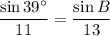 \dfrac{\sin{39^{\circ}}}{11} = \dfrac{\sin{B}}{13}