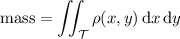 \mathrm{mass}=\displaystyle\iint_{\mathcal T}\rho(x,y)\,\mathrm dx\,\mathrm dy