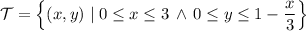 \mathcal T=\left\{(x,y)\mid0\le x\le 3\,\land\,0\le y\le1-\dfrac x3\right\}