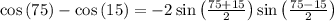 \cos\left(75\right)-\cos\left(15\right)=-2\sin\left(\frac{75+15}{2}\right)\sin\left(\frac{75-15}{2}\right)